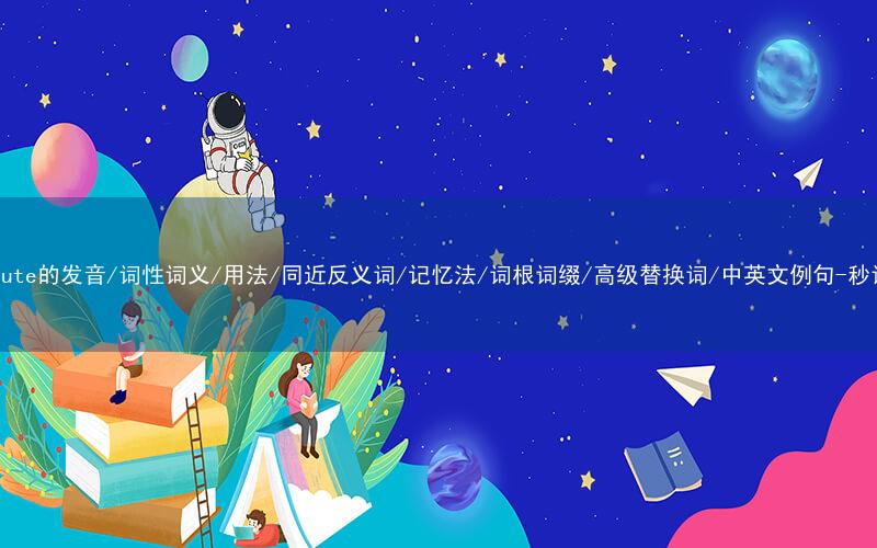 核心重点高频常考单词-attribute的发音/词性词义/用法/同近反义词/记忆法/词根词缀/高级替换词/中英文例句-秒词邦免费背单词赚钱微信小程序