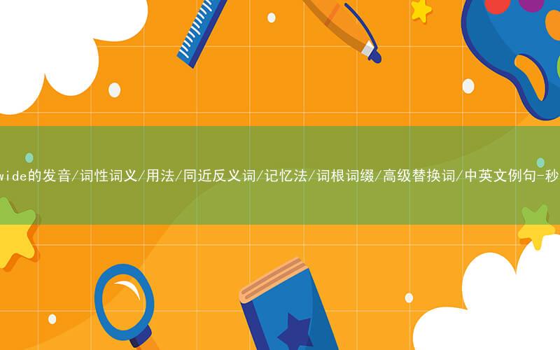 核心重点高频常考单词-world-wide的发音/词性词义/用法/同近反义词/记忆法/词根词缀/高级替换词/中英文例句-秒词邦免费背单词赚钱微信小程序