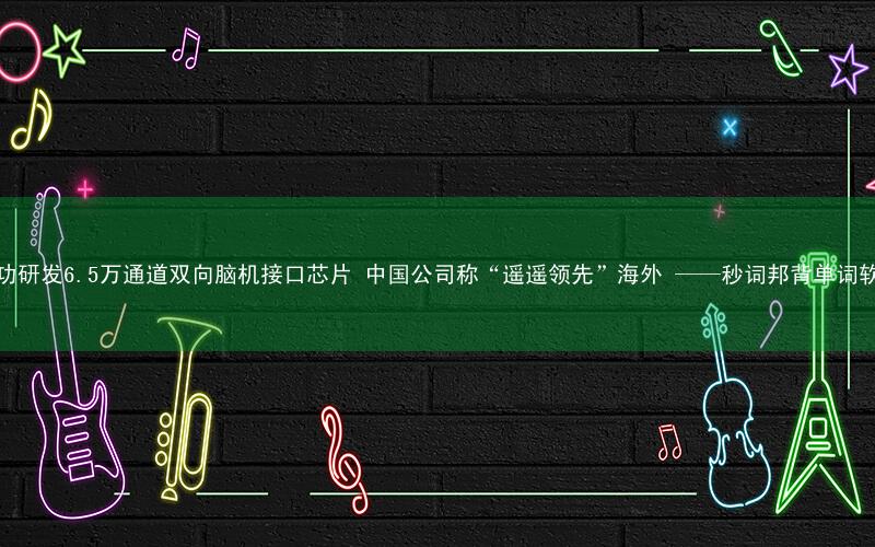 成功研发6.5万通道双向脑机接口芯片 中国公司称“遥遥领先”海外 ——秒词邦背单词软件