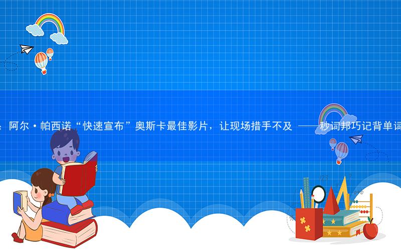 美媒:阿尔·帕西诺“快速宣布”奥斯卡最佳影片,让现场措手不及 ——秒词邦巧记背单词软件