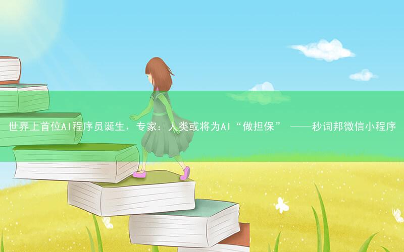 世界上首位AI程序员诞生,专家:人类或将为AI“做担保” ——秒词邦微信小程序