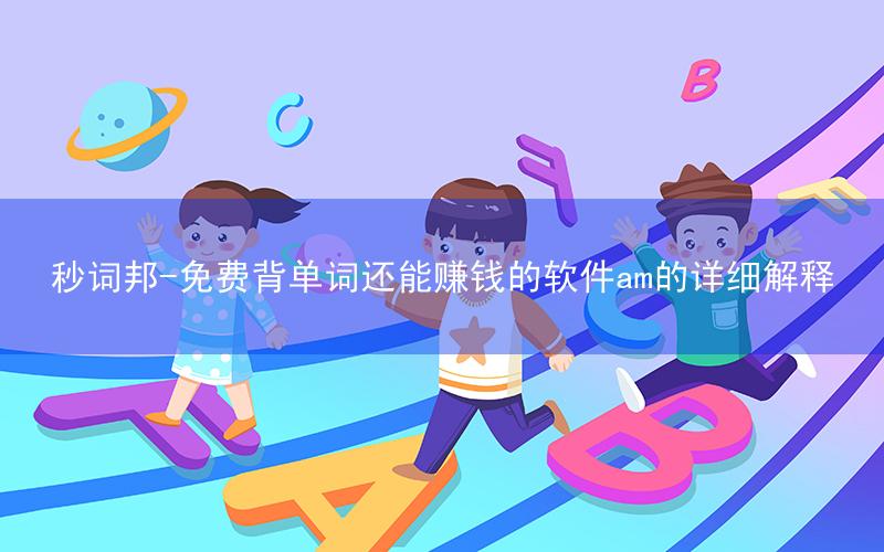 秒词邦-免费背单词还能赚钱的软件am的详细解释