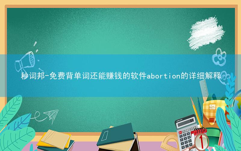 秒词邦-免费背单词还能赚钱的软件abortion的详细解释