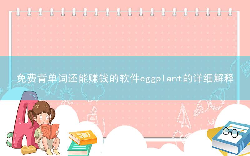 免费背单词还能赚钱的软件eggplant的详细解释