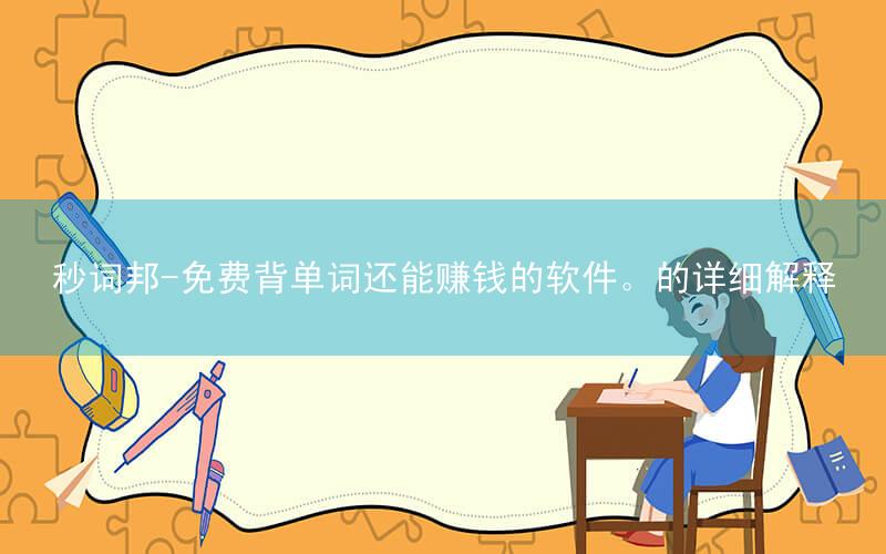 秒词邦-免费背单词还能赚钱的软件。的详细解释
