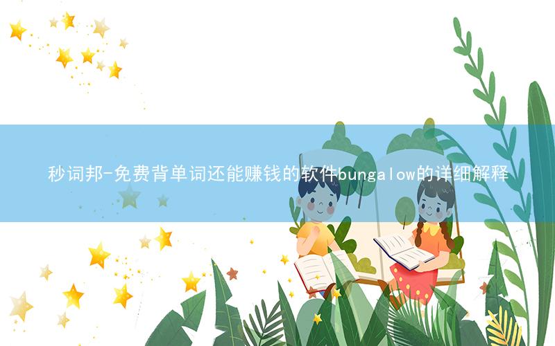 秒词邦-免费背单词还能赚钱的软件bungalow的详细解释