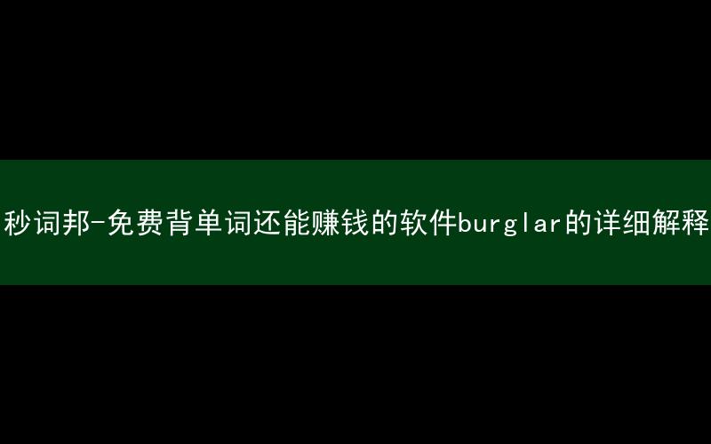 秒词邦-免费背单词还能赚钱的软件burglar的详细解释