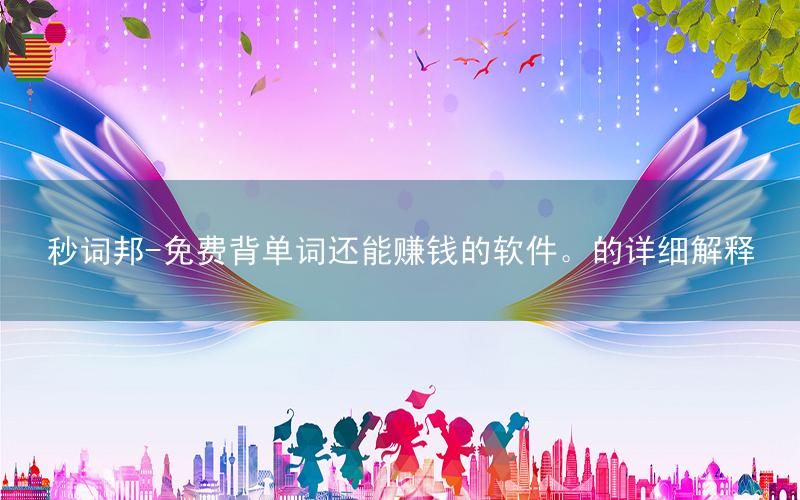 秒词邦-免费背单词还能赚钱的软件。的详细解释
