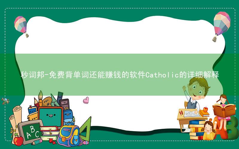 秒词邦-免费背单词还能赚钱的软件Catholic的详细解释