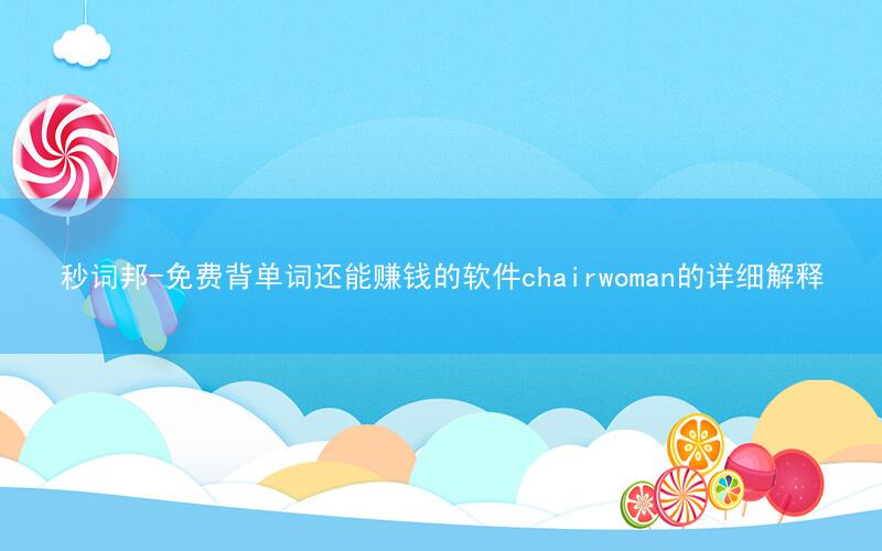 秒词邦-免费背单词还能赚钱的软件chairwoman的详细解释