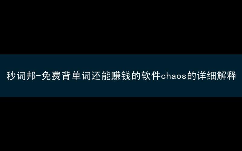 秒词邦-免费背单词还能赚钱的软件chaos的详细解释