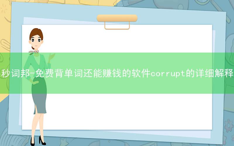 秒词邦-免费背单词还能赚钱的软件corrupt的详细解释