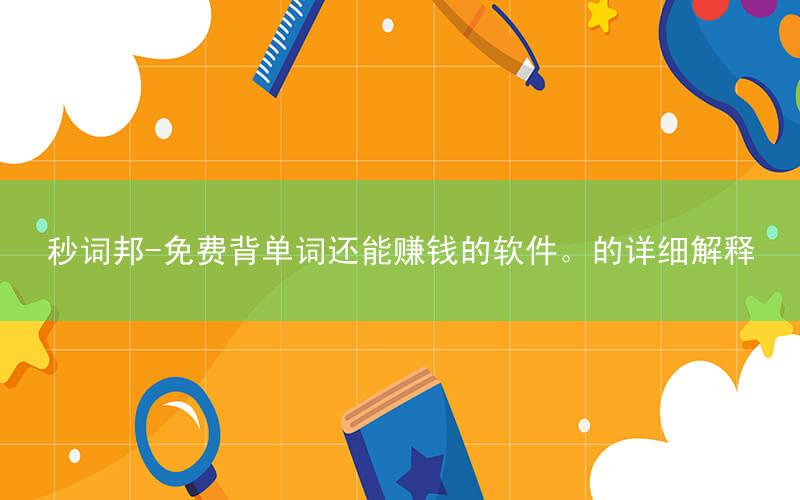 秒词邦-免费背单词还能赚钱的软件。的详细解释
