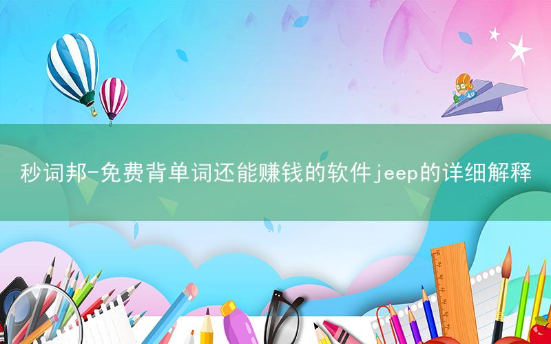秒词邦-免费背单词还能赚钱的软件jeep的详细解释