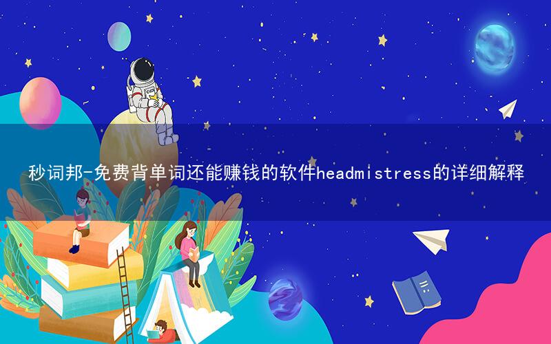 秒词邦-免费背单词还能赚钱的软件headmistress的详细解释