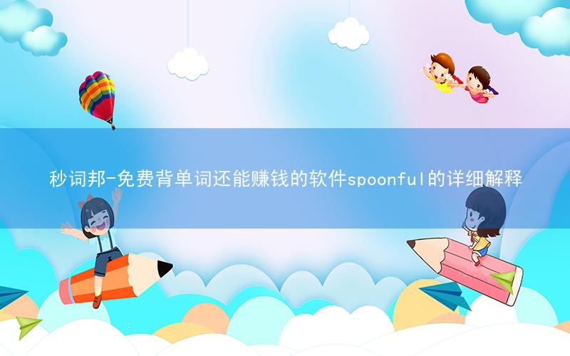 秒词邦-免费背单词还能赚钱的软件spoonful的详细解释