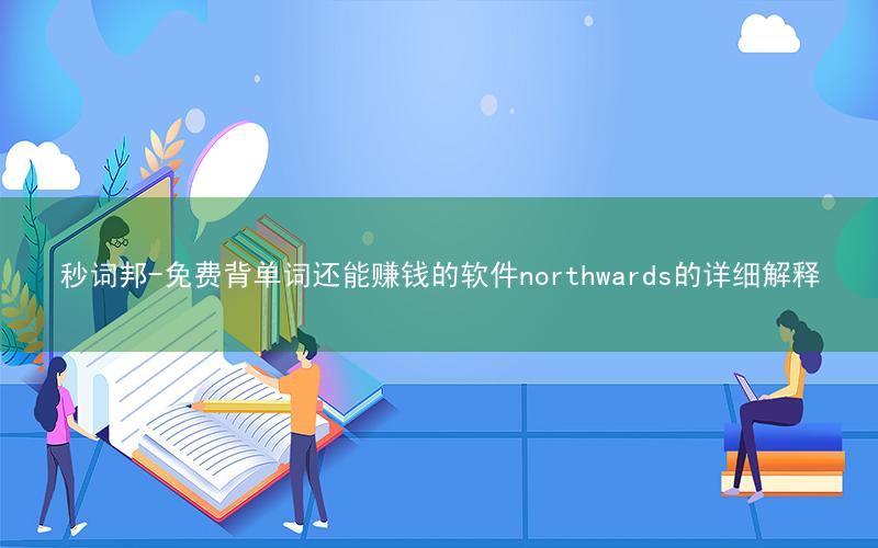 秒词邦-免费背单词还能赚钱的软件northwards的详细解释