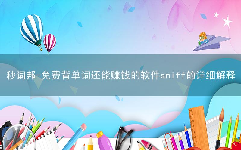 秒词邦-免费背单词还能赚钱的软件sniff的详细解释
