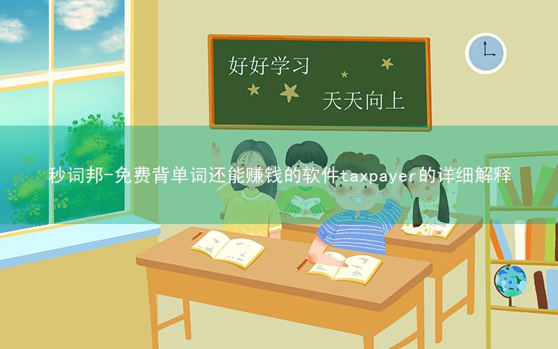 秒词邦-免费背单词还能赚钱的软件taxpayer的详细解释