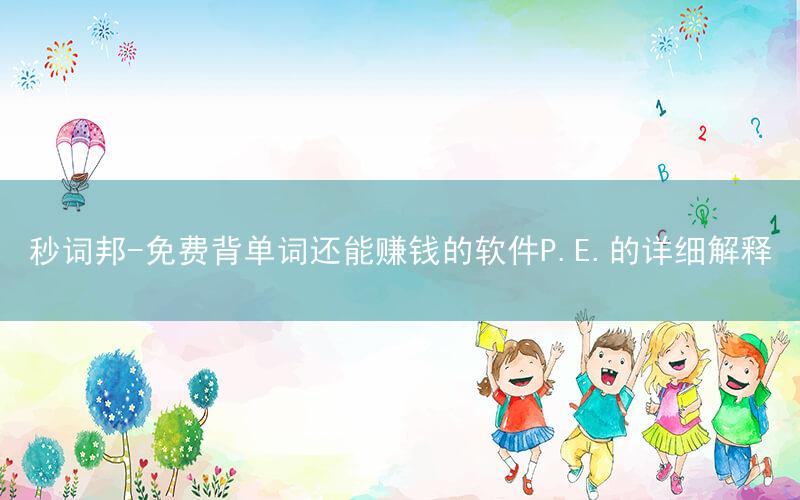 秒词邦-免费背单词还能赚钱的软件P.E.的详细解释