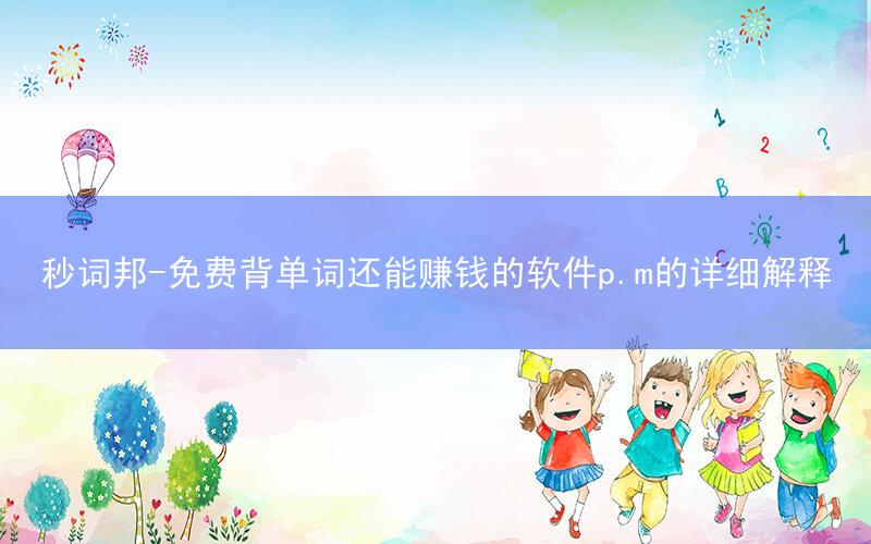 秒词邦-免费背单词还能赚钱的软件p.m的详细解释