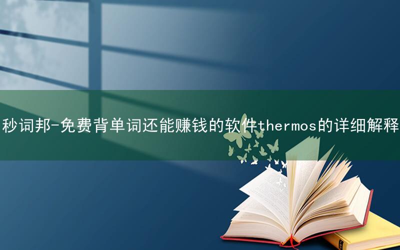 秒词邦-免费背单词还能赚钱的软件thermos的详细解释