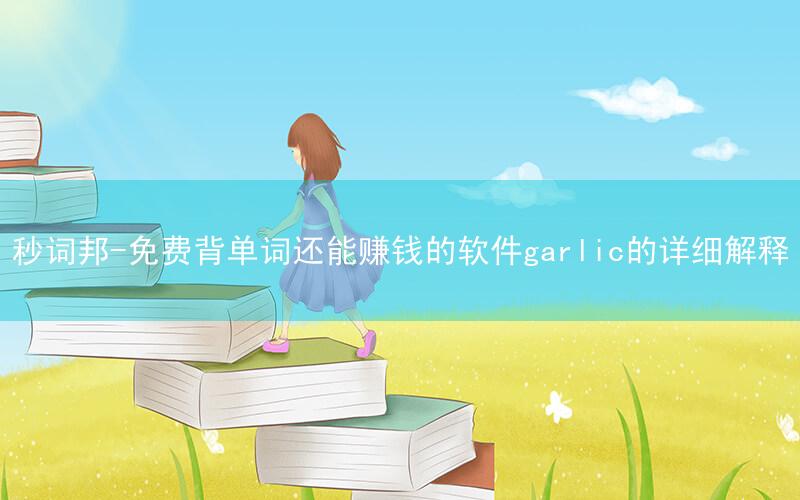 秒词邦-免费背单词还能赚钱的软件garlic的详细解释