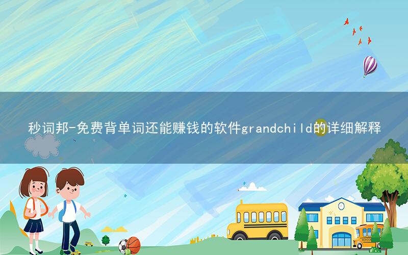 秒词邦-免费背单词还能赚钱的软件grandchild的详细解释