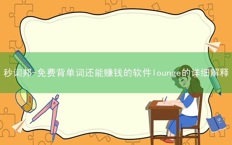 秒词邦-免费背单词还能赚钱的软件lounge的详细解释