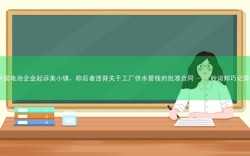 英媒:中国电池企业起诉美小镇,称后者违背关于工厂供水管线的批准合同 ——秒词邦巧记背单词app