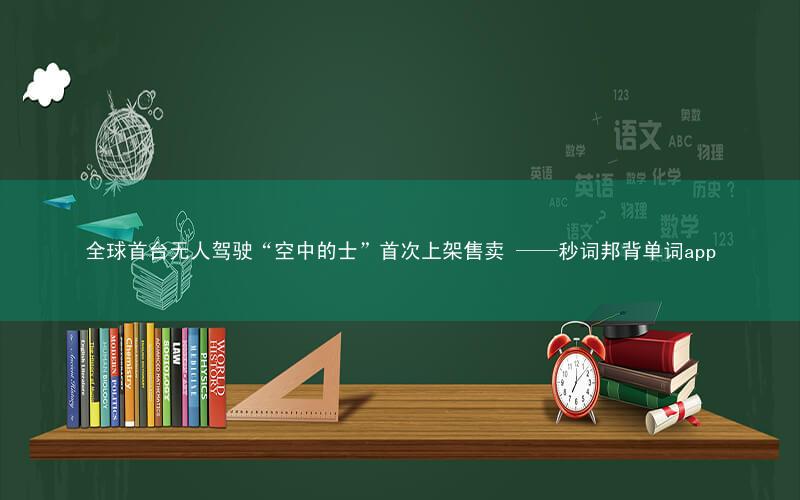 全球首台无人驾驶“空中的士”首次上架售卖 ——秒词邦背单词app