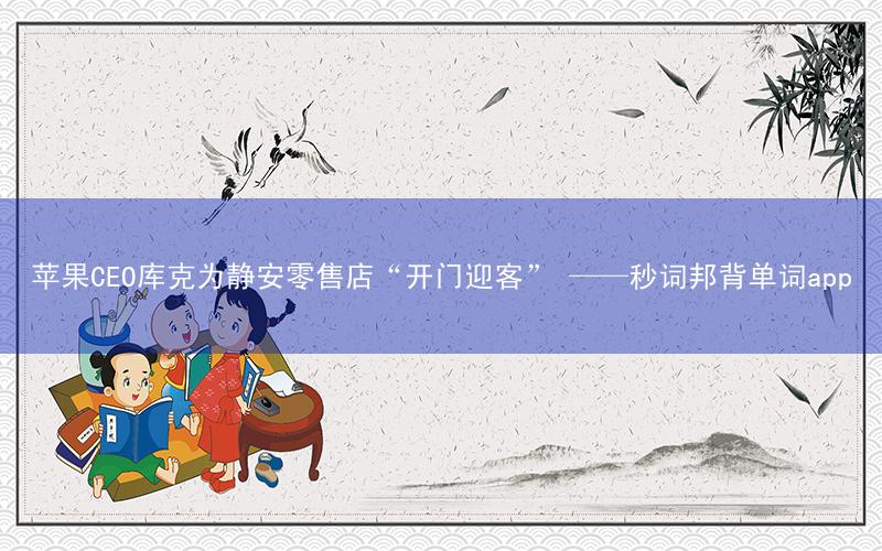 苹果CEO库克为静安零售店“开门迎客” ——秒词邦背单词app