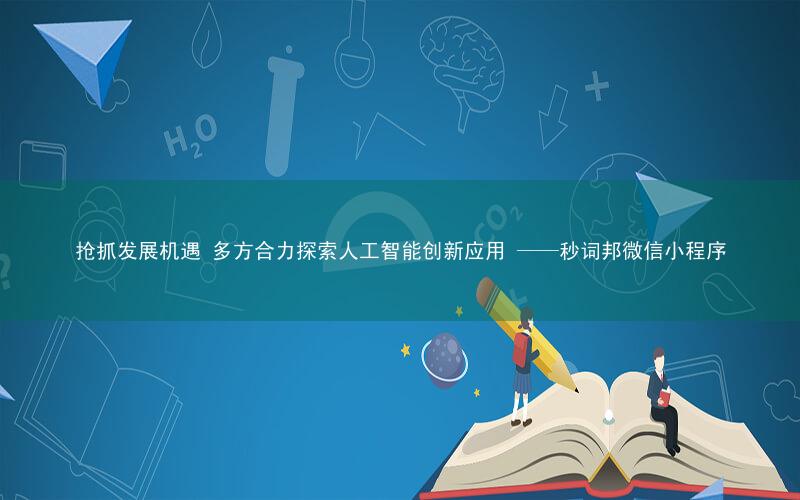 抢抓发展机遇 多方合力探索人工智能创新应用 ——秒词邦微信小程序
