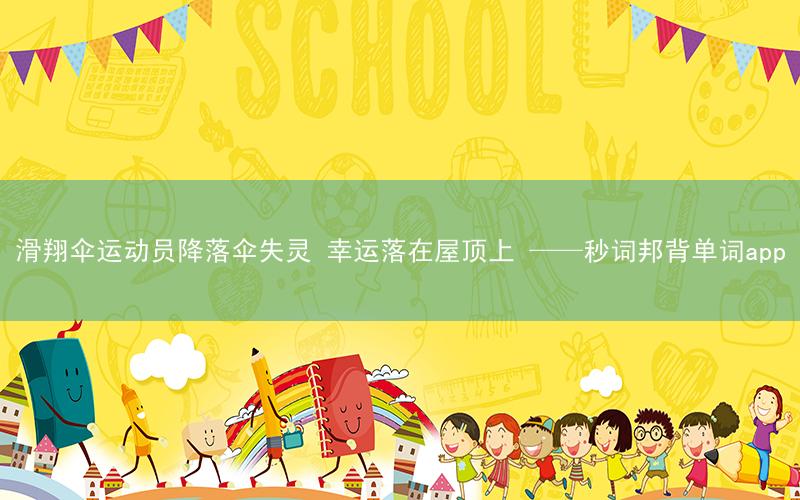 滑翔伞运动员降落伞失灵 幸运落在屋顶上 ——秒词邦背单词app