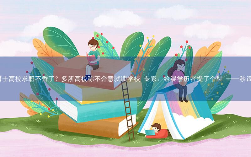 东南亚海归博士高校求职不香了?多所高校称不介意就读学校 专家:给混学历者提了个醒 ——秒词邦背单词app