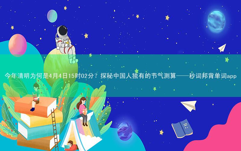 今年清明为何是4月4日15时02分?探秘中国人独有的节气测算——秒词邦背单词app