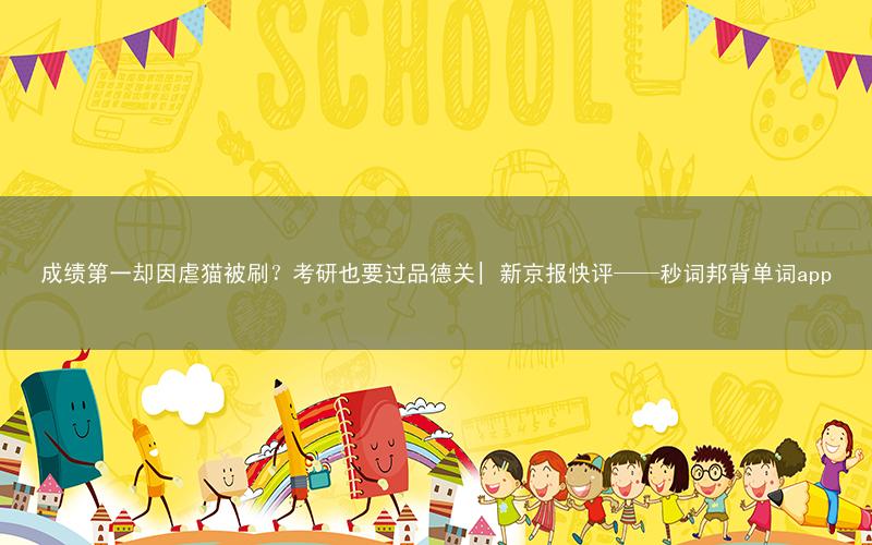 成绩第一却因虐猫被刷?考研也要过品德关| 新京报快评——秒词邦背单词app
