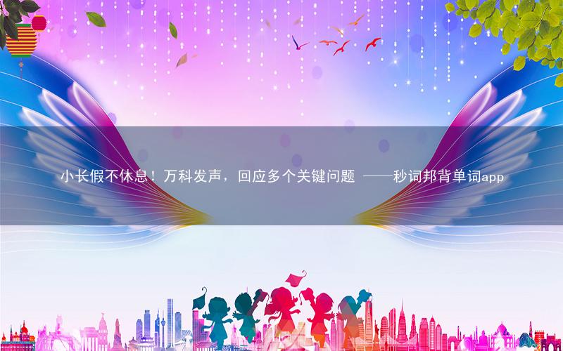 小长假不休息!万科发声,回应多个关键问题 ——秒词邦背单词app