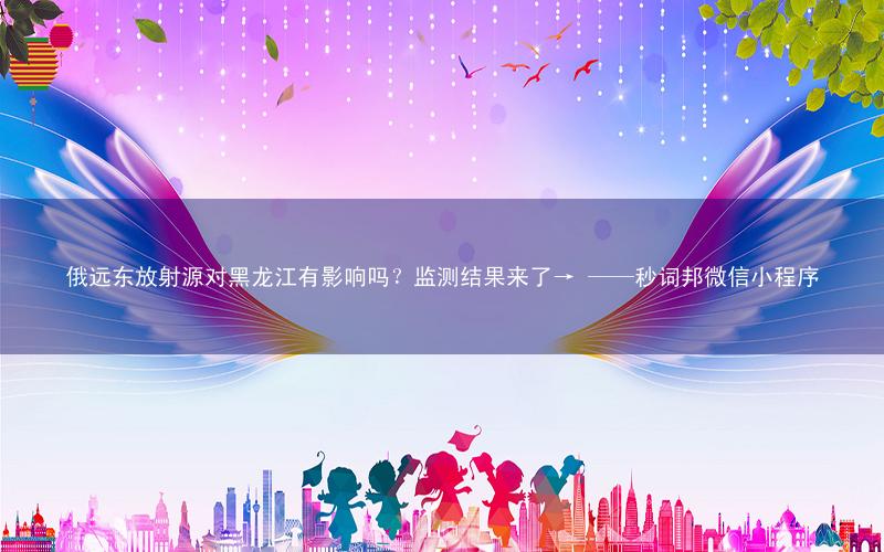 俄远东放射源对黑龙江有影响吗?监测结果来了→ ——秒词邦微信小程序
