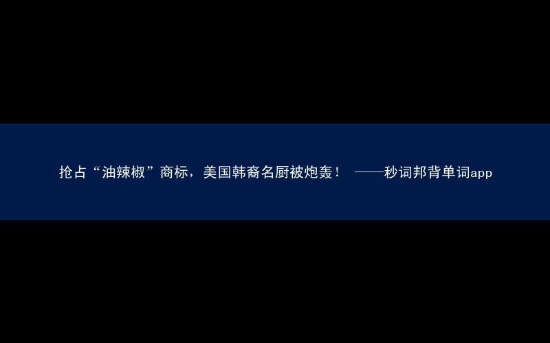 抢占“油辣椒”商标,美国韩裔名厨被炮轰! ——秒词邦背单词app