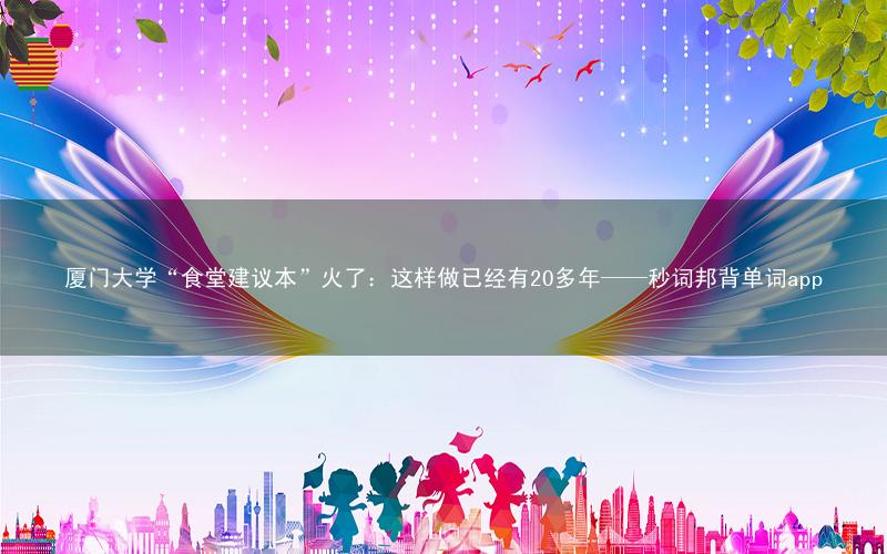 厦门大学“食堂建议本”火了:这样做已经有20多年——秒词邦背单词app