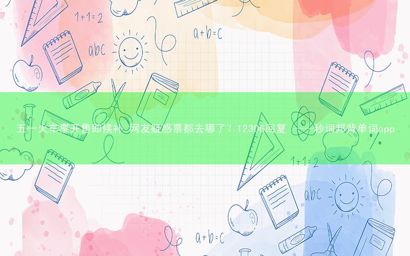 五一火车票开售即候补 网友疑惑票都去哪了?12306回复 ——秒词邦背单词app