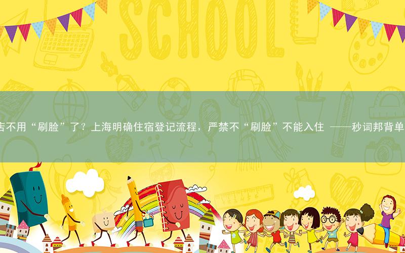 住酒店不用“刷脸”了?上海明确住宿登记流程,严禁不“刷脸”不能入住 ——秒词邦背单词app