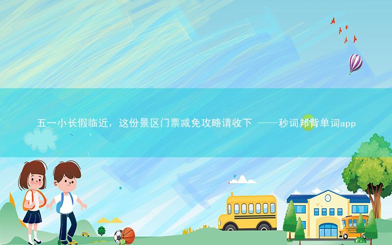 五一小长假临近,这份景区门票减免攻略请收下 ——秒词邦背单词app