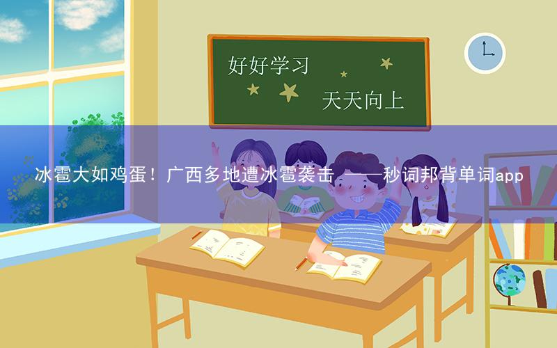 冰雹大如鸡蛋!广西多地遭冰雹袭击 ——秒词邦背单词app