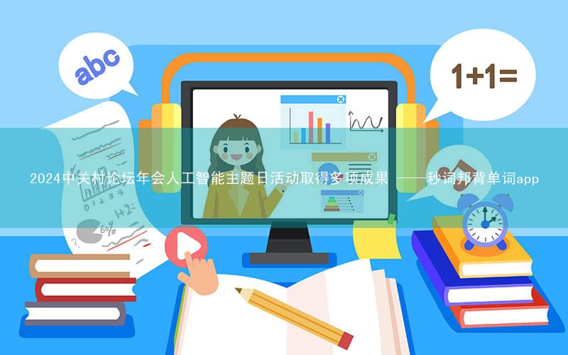 2024中关村论坛年会人工智能主题日活动取得多项成果 ——秒词邦背单词app