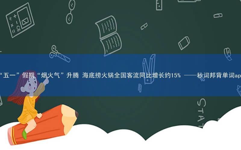 “五一”假期“烟火气”升腾 海底捞火锅全国客流同比增长约15% ——秒词邦背单词app