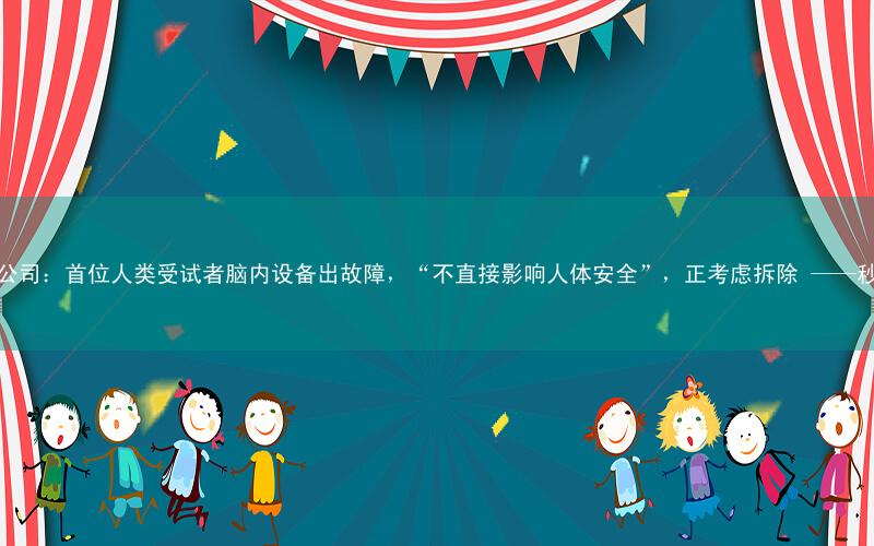 马斯克脑机接口公司:首位人类受试者脑内设备出故障,“不直接影响人体安全”,正考虑拆除 ——秒词邦微信小程序