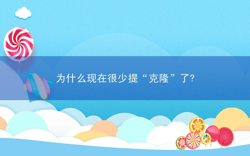 为什么现在很少提“克隆”了?