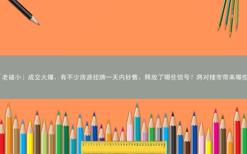 多地「老破小」成交火爆,有不少房源挂牌一天内秒售,释放了哪些信号?将对楼市带来哪些影响?